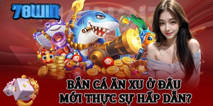 Kinh Nghiệm Chơi Bắn Cá Ăn Xu Hiệu Quả Nhất
